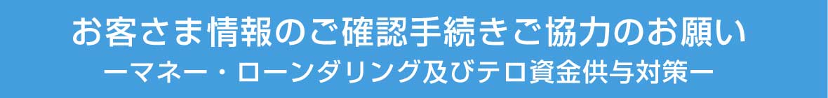 お客さま情報のご確認手続きご協力のお願い マネー・ローンダリング及びテロ資金供与対策