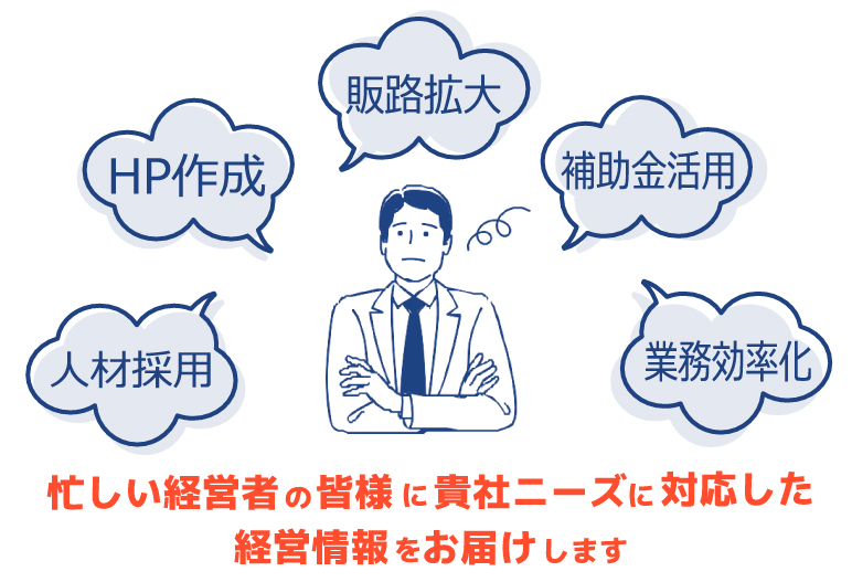 忙しい経営者の皆様に貴社ニーズに対応した経営情報をお届けします。